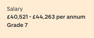 Grade field on a jobs page.
Displays as:
Salary.
£40,521 - £44,263 per annum.
Grade 7.